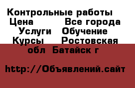 Контрольные работы. › Цена ­ 900 - Все города Услуги » Обучение. Курсы   . Ростовская обл.,Батайск г.